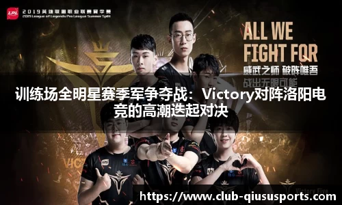 训练场全明星赛季军争夺战：Victory对阵洛阳电竞的高潮迭起对决