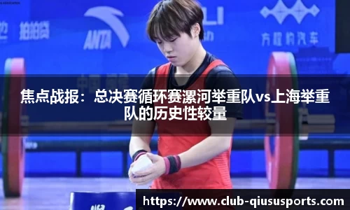 焦点战报：总决赛循环赛漯河举重队vs上海举重队的历史性较量